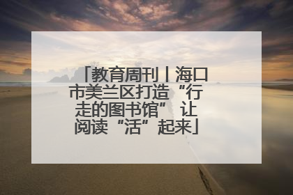 教育周刊丨海口市美兰区打造“行走的图书馆” 让阅读“活”起来